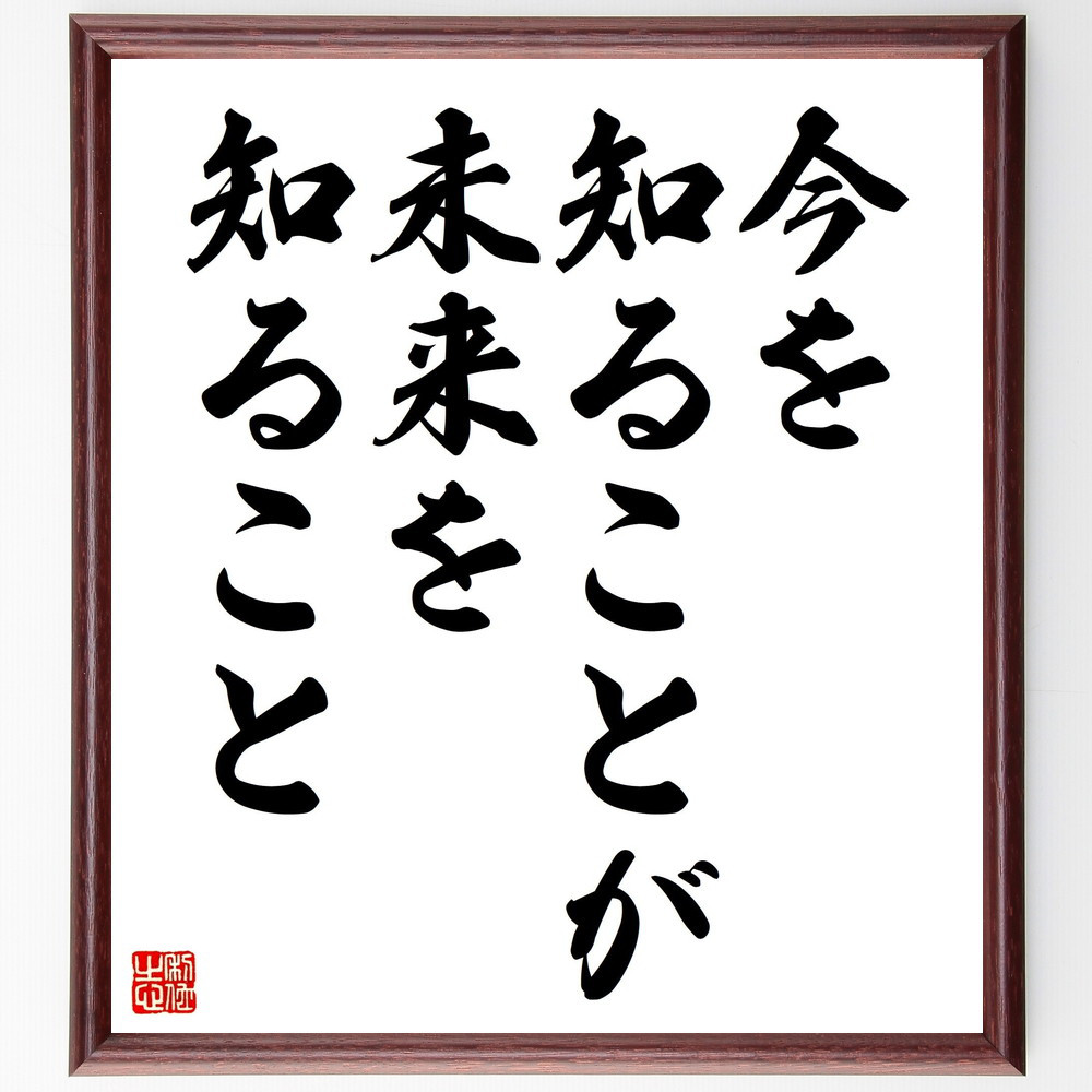 名言「今を知ることが、未来を知ること」手書き書道色紙額／受注後の毛筆直筆（V4446）