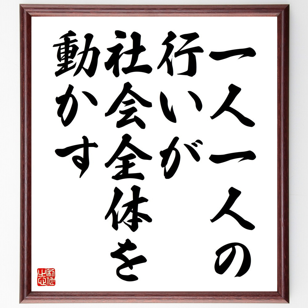 名言「一人一人の行いが社会全体を動かす」額付き書道色紙／受注後直筆（V4460)        Ω