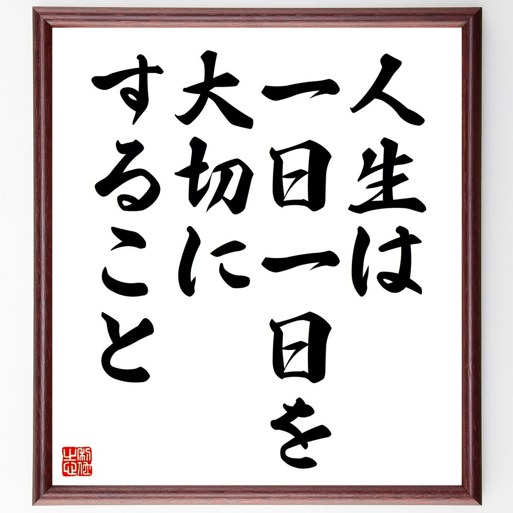 名言「人生は一日一日を大切にすること」手書き書道色紙額／受注後の毛筆直筆（V4477）