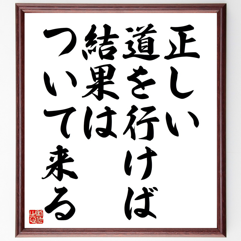 名言「正しい道を行けば、結果はついて来る」手書き書道色紙額／受注後の毛筆直筆（V4535）