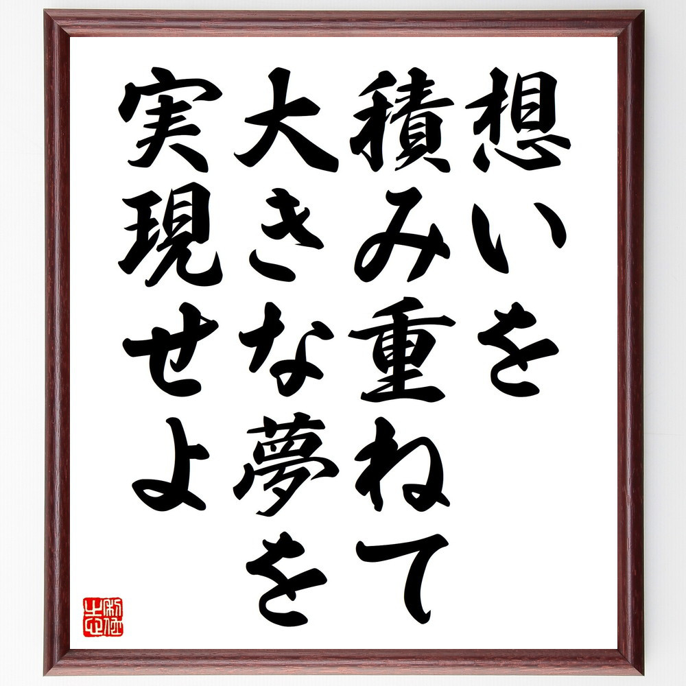 名言「想いを積み重ねて大きな夢を実現せよ」手書き書道色紙額／受注後の毛筆直筆（V4542）