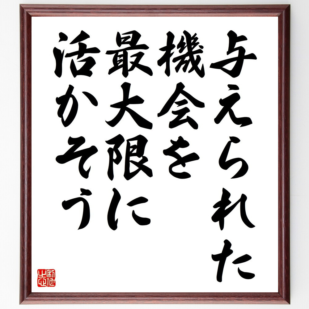 名言「与えられた機会を、最大限に活かそう」手書き書道色紙額／受注後の毛筆直筆（V4552）