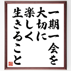 名言「一期一会を大切に、楽しく生きること」額付き書道色紙／受注後直筆（V4553) 1枚目の画像