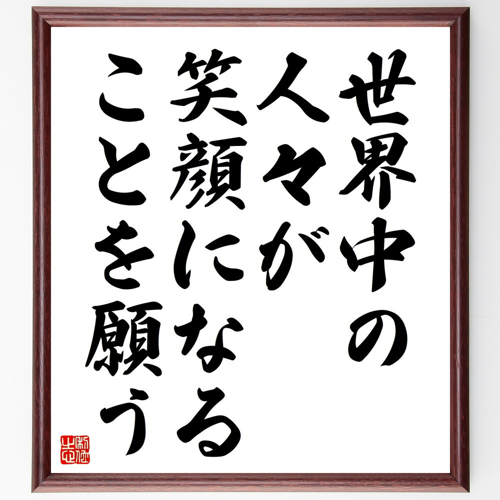 名言「世界中の人々が、笑顔になることを願う」手書き書道色紙額／受注後の毛筆直筆（V4569）