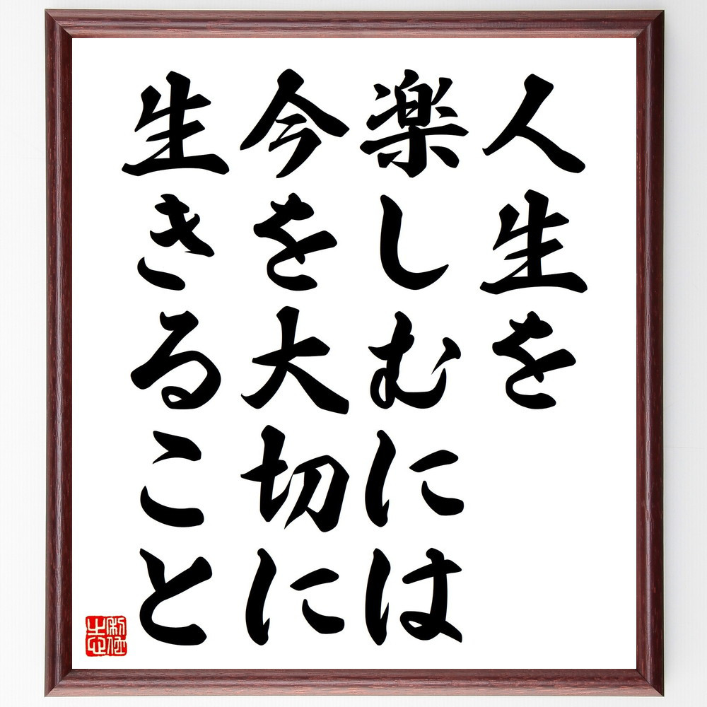 名言「人生を楽しむには、今を大切に生きること」手書き書道色紙額／受注後の毛筆直筆（V4605）