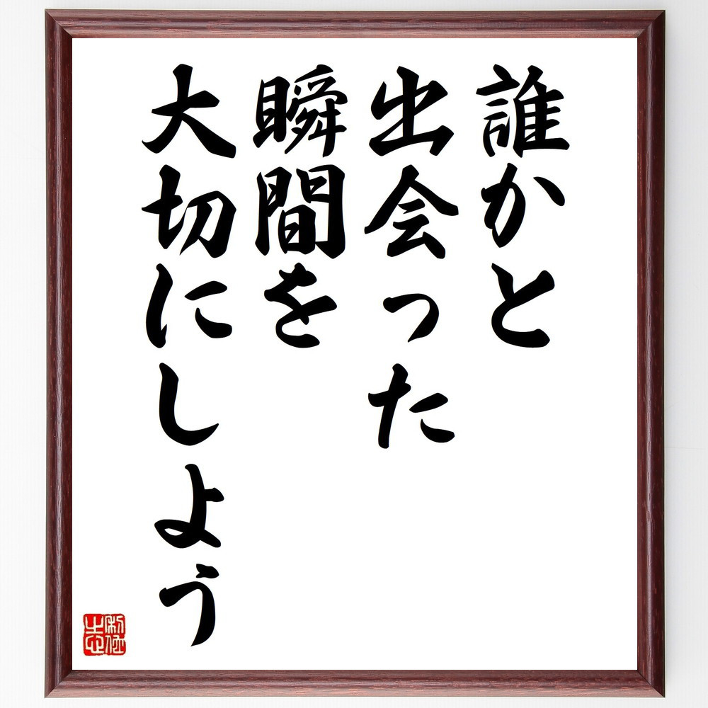 名言「誰かと出会った瞬間を大切にしよう」手書き書道色紙額／受注後の毛筆直筆（V4638）