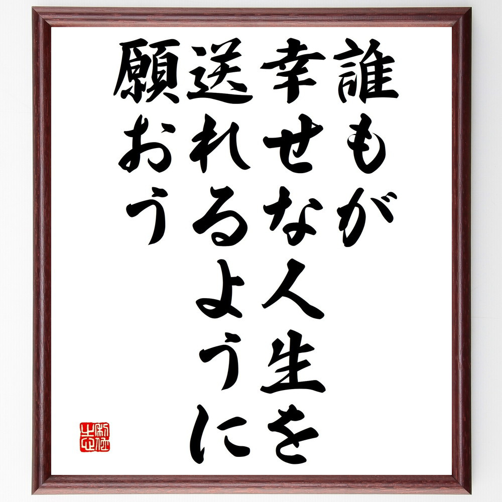 名言「誰もが幸せな人生を送れるように願おう」手書き書道色紙額／受注後の毛筆直筆（V4719）