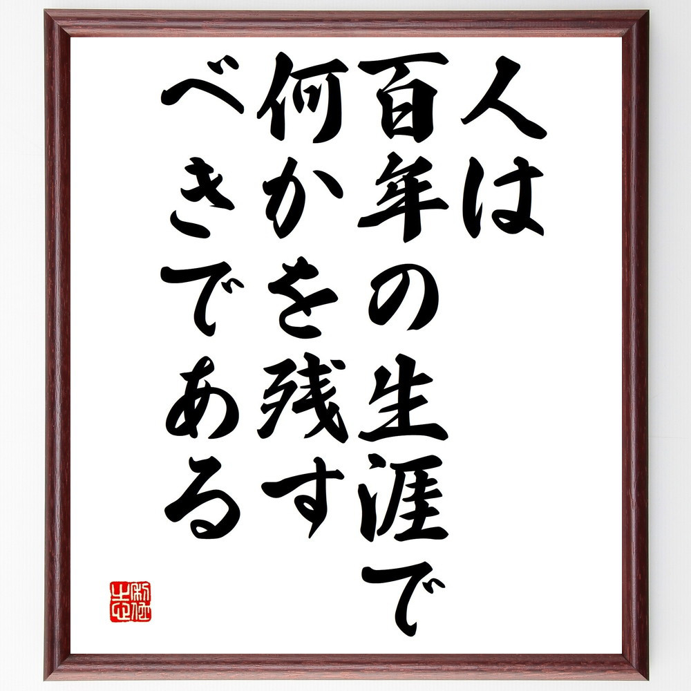 名言「人は百年の生涯で、何かを残すべきである」手書き書道色紙額／受注後の毛筆直筆（V4731）