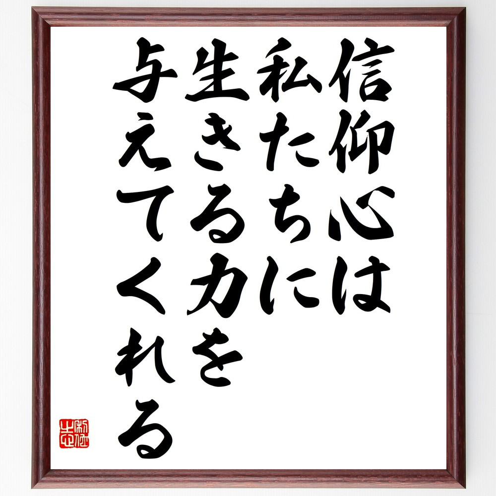 名言「信仰心は私たちに、生きる力を与えてくれる」手書き書道色紙額／受注後の毛筆直筆（V4772）