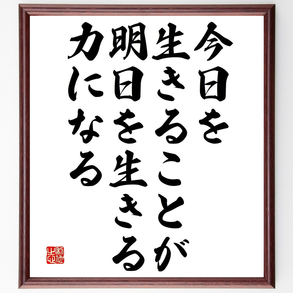 名言「今日を生きることが、明日を生きる力になる」手書き書道色紙額／受注後の毛筆直筆（V4797）