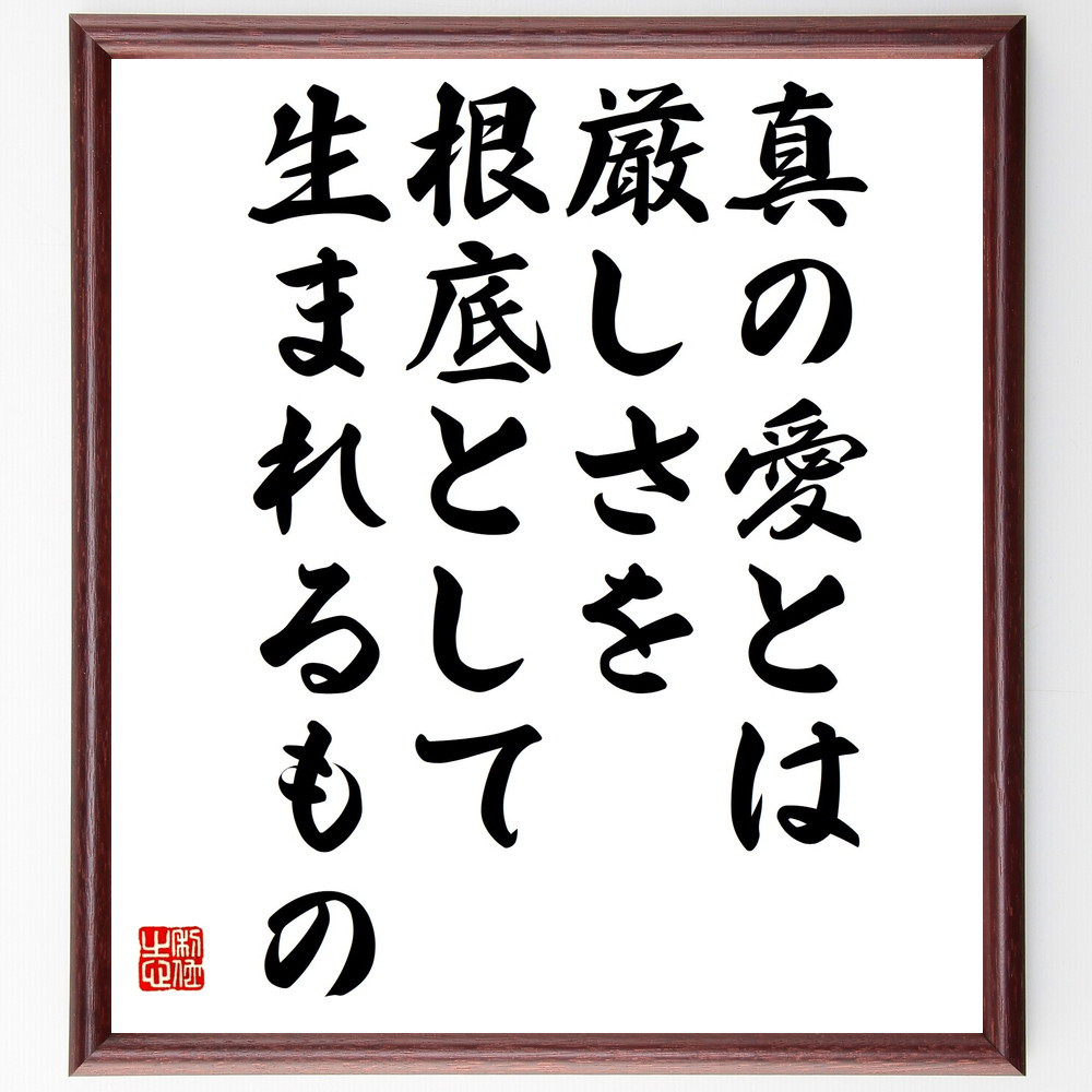 名言「真の愛とは、厳しさを根底として生まれるもの」手書き書道色紙額／受注後の毛筆直筆（V4801）