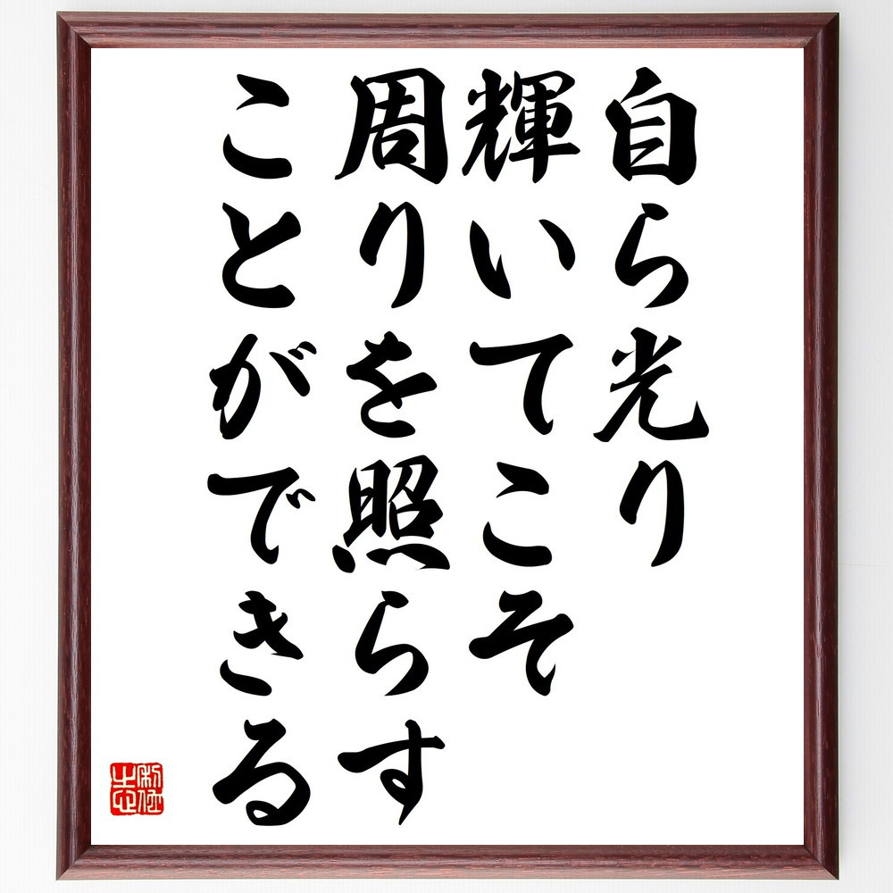 名言「自ら光り輝いてこそ周りを照らすことができる」手書き書道色紙額／受注後の毛筆直筆（V4802）