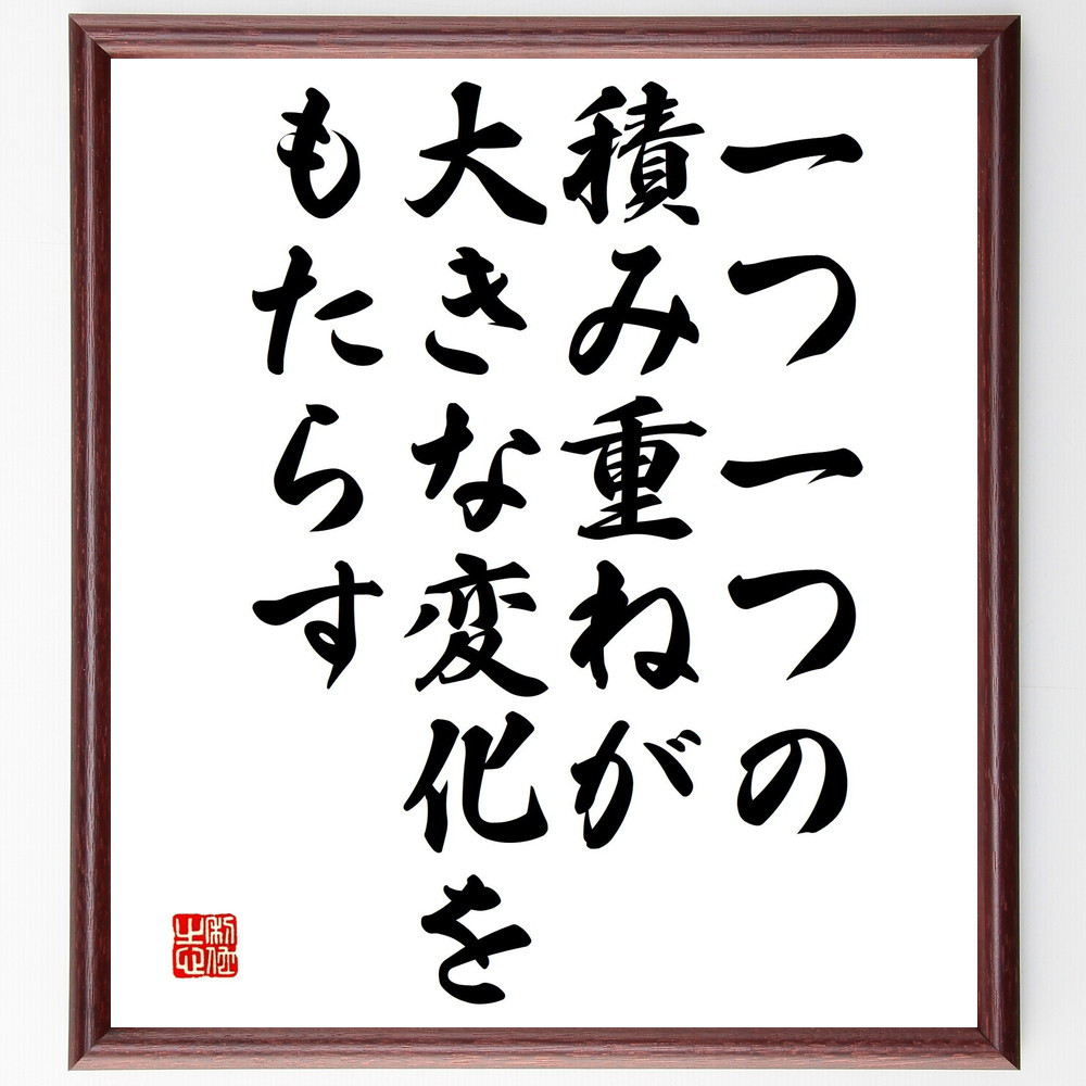 名言「一つ一つの積み重ねが、大きな変化をもたらす」手書き書道色紙額／受注後の毛筆直筆（V4813）