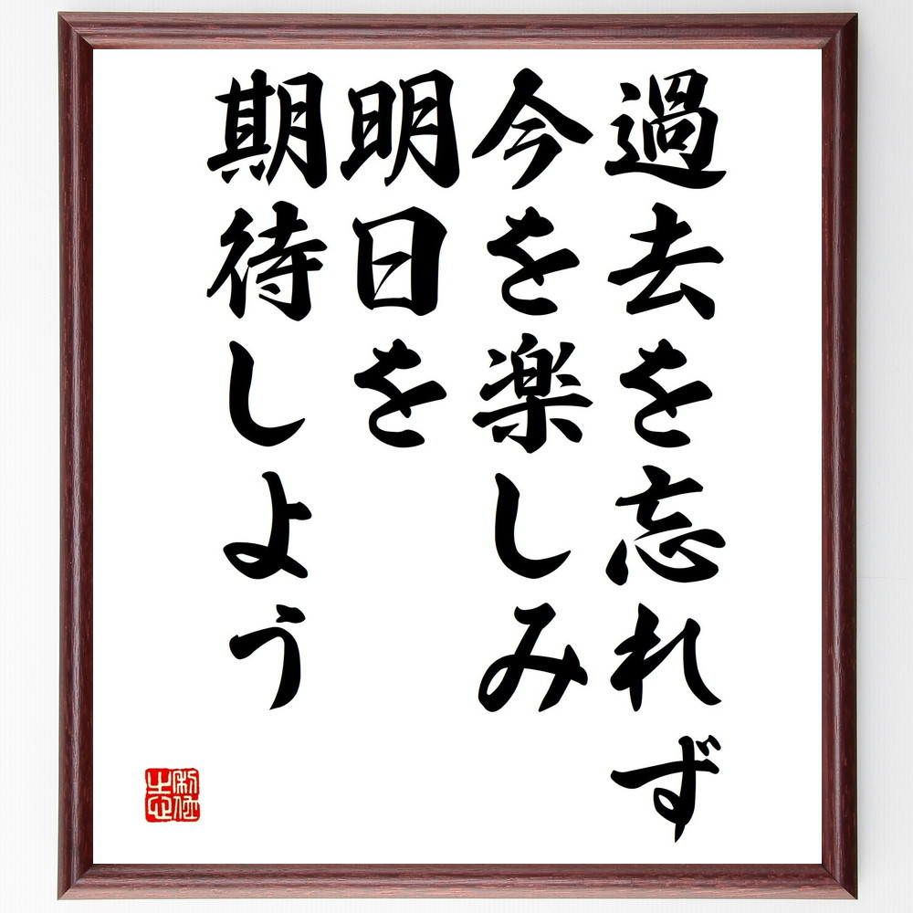名言「過去を忘れず、今を楽しみ、明日を期待しよう」手書き書道色紙額／受注後の毛筆直筆（V4821）