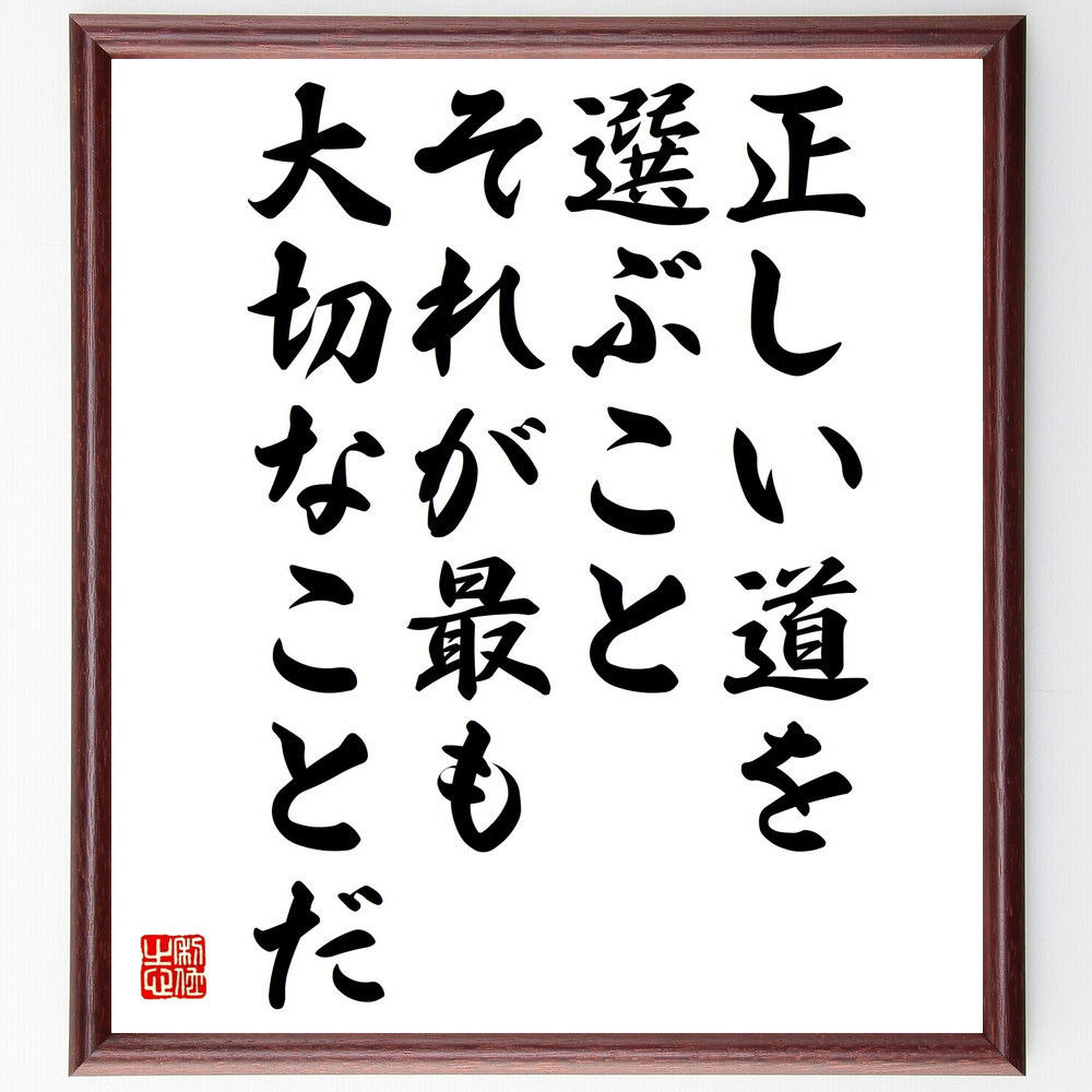 名言「正しい道を選ぶこと、それが最も大切なことだ」手書き書道色紙額／受注後の毛筆直筆（V4842）
