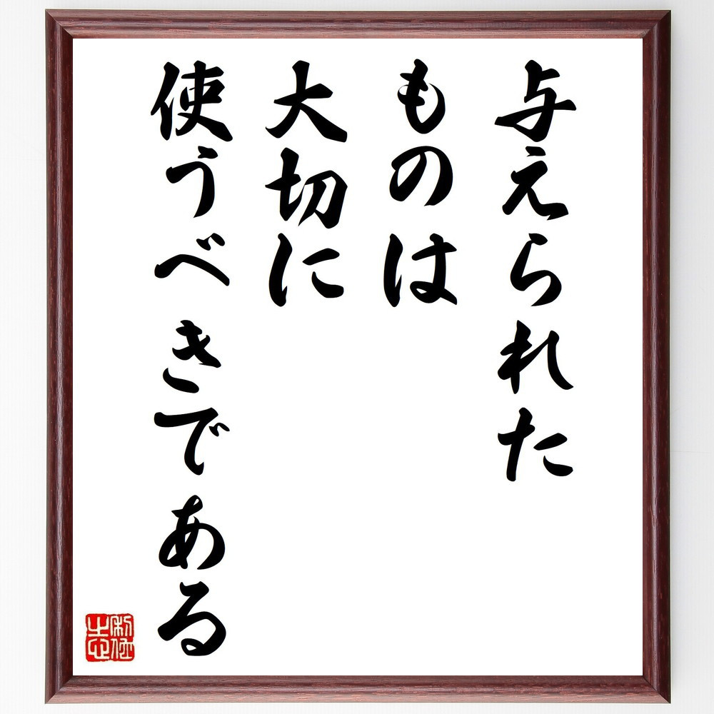 名言「与えられたものは、大切に使うべきである」手書き書道色紙額／受注後の毛筆直筆（V4923）