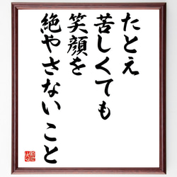 名言「たとえ苦しくても、笑顔を絶やさないこと」額付き書道色紙／受注後直筆（V4924) 1枚目の画像