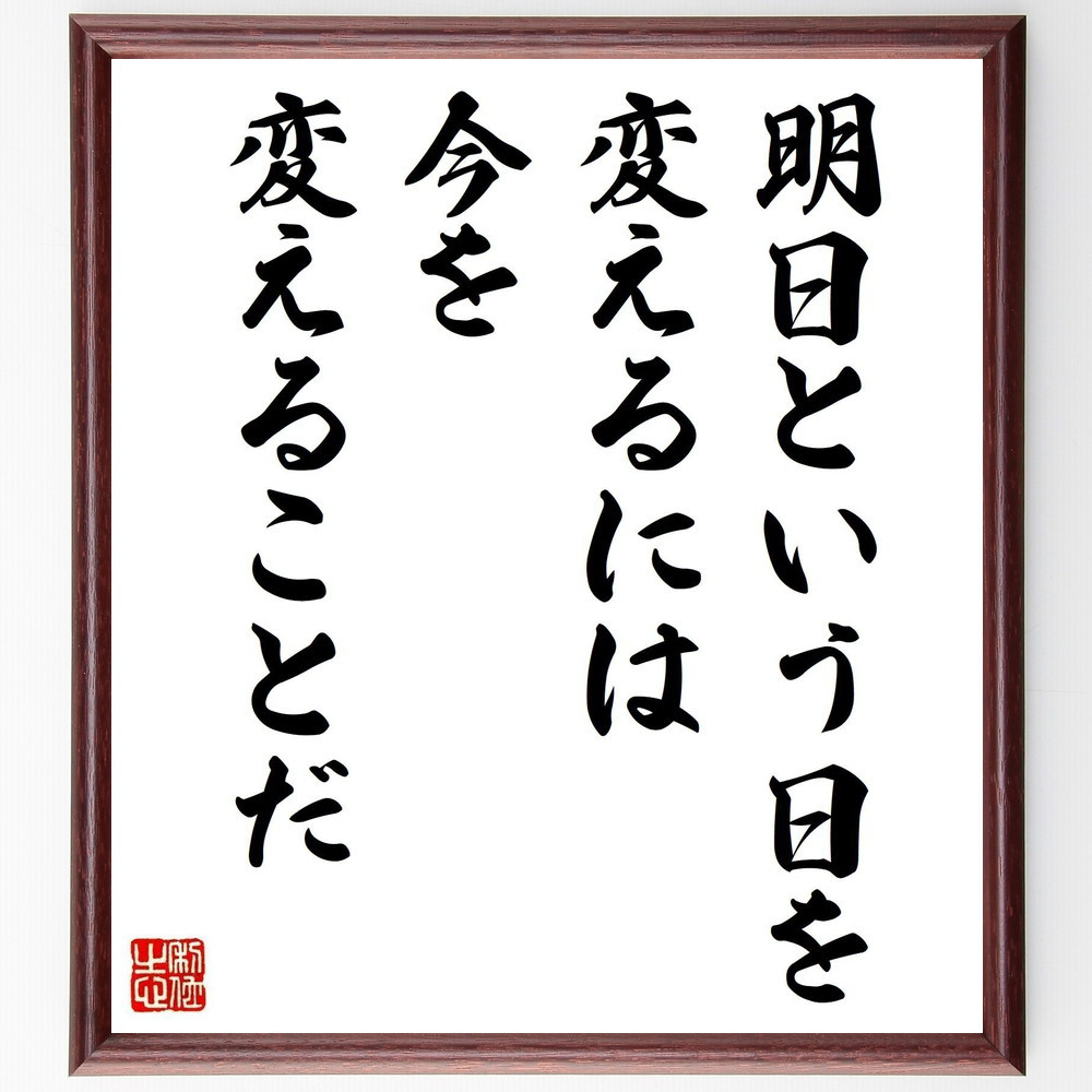 名言「明日という日を変えるには、今を変えることだ」手書き書道色紙額／受注後の毛筆直筆（V4981）