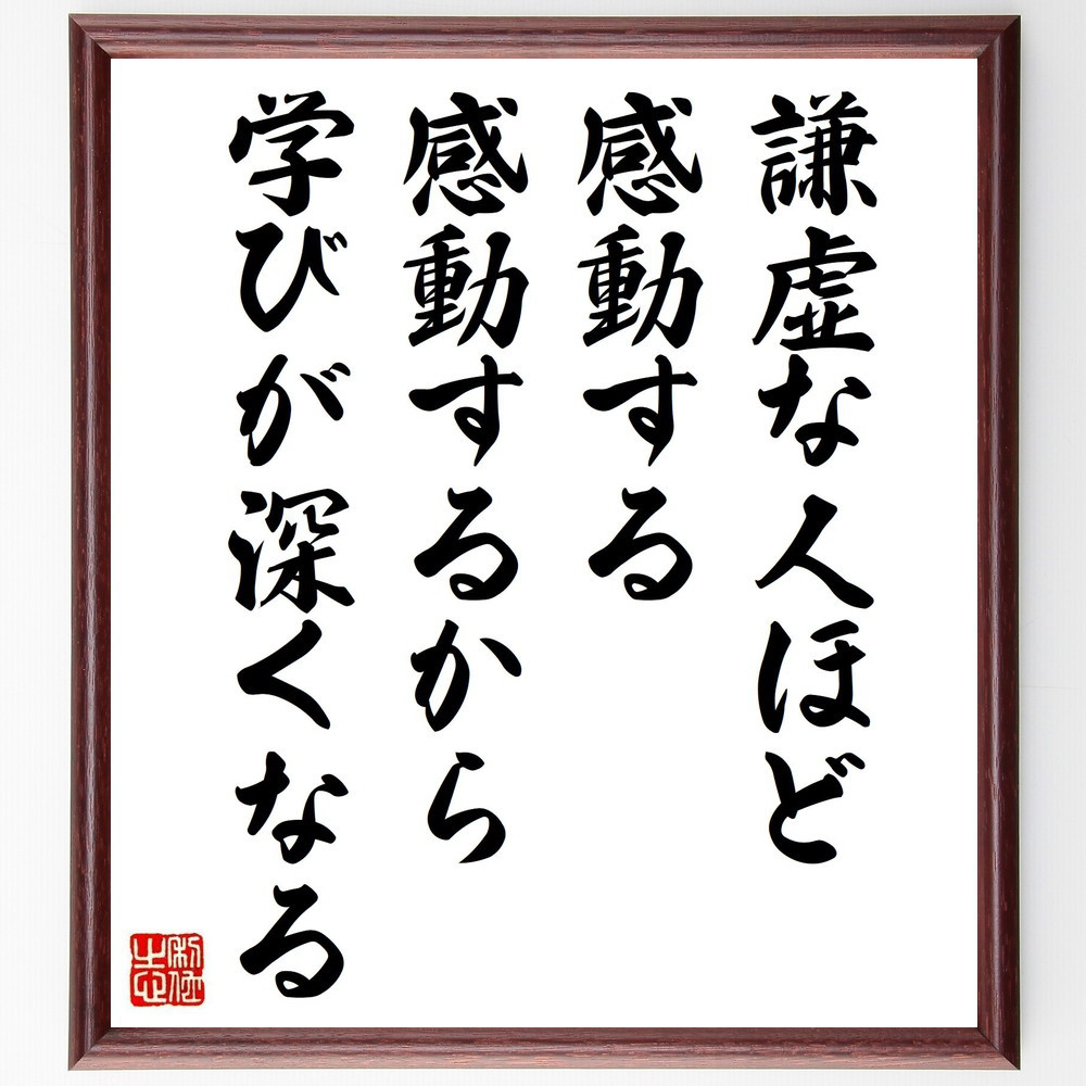 名言「謙虚な人ほど感動する、感動するから学びが深くなる」手書き書道色紙額／受注後の毛筆直筆（V5051）