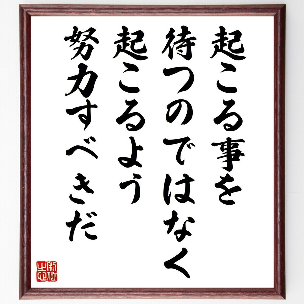 名言「起こる事を待つのではなく、起こるよう努力すべきだ」手書き書道色紙額／受注後の毛筆直筆（V5061）
