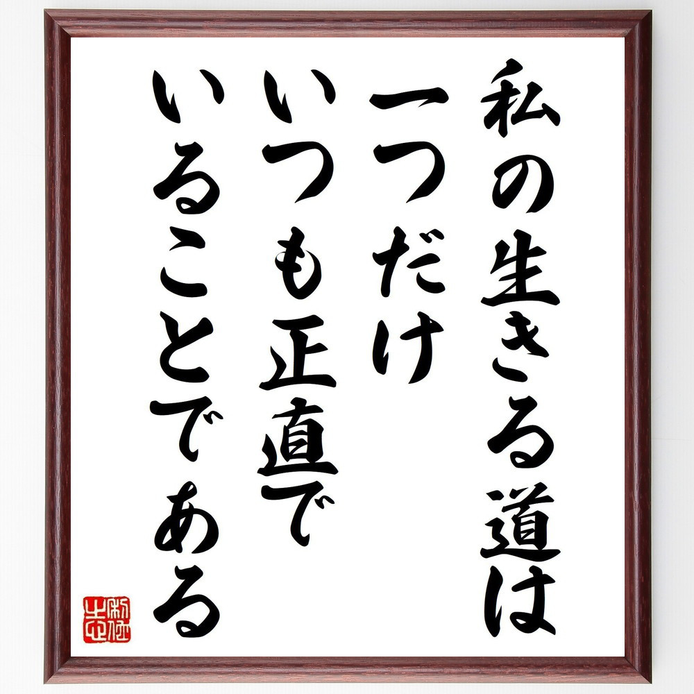 名言「私の生きる道は一つだけ、いつも正直でいることである」手書き書道色紙額／受注後の毛筆直筆（V5069）