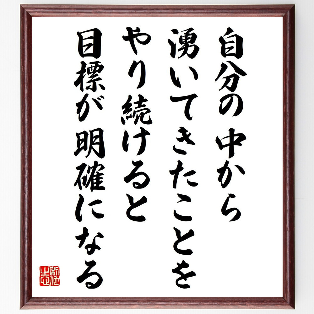 名言「自分の中から湧いてきたことをやり続けると目標が明確になる」手書き書道色紙額／受注後の毛筆直筆（V5113）