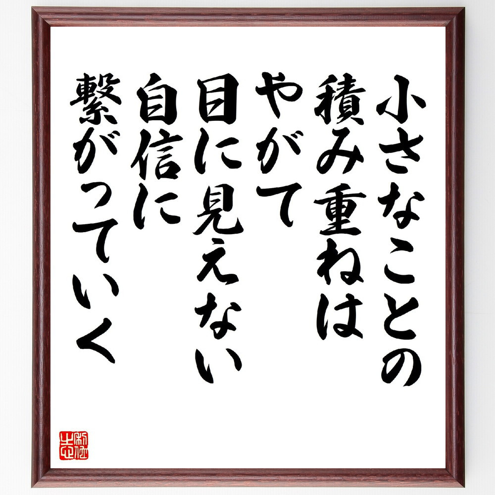 名言「小さなことの積み重ねは、やがて目に見えない自信に繋がっていく」手書き書道色紙額／受注後の毛筆直筆（V5127）