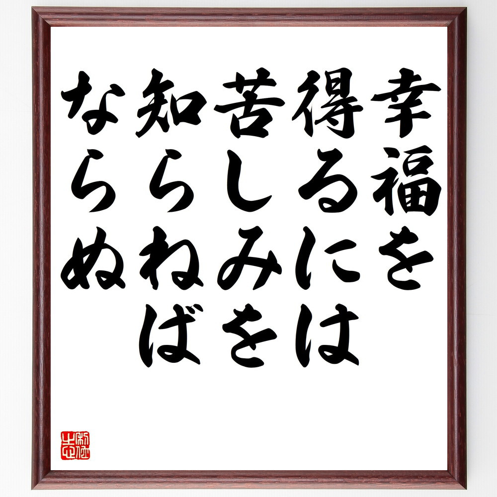 名言「幸福を得るには苦しみを知らねばならぬ」手書き書道色紙額／受注後の毛筆直筆（V5134）