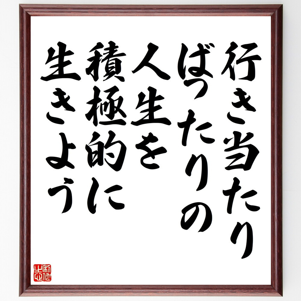 名言「行き当たりばったりの人生を積極的に生きよう」手書き書道色紙額／受注後の毛筆直筆（V5152）