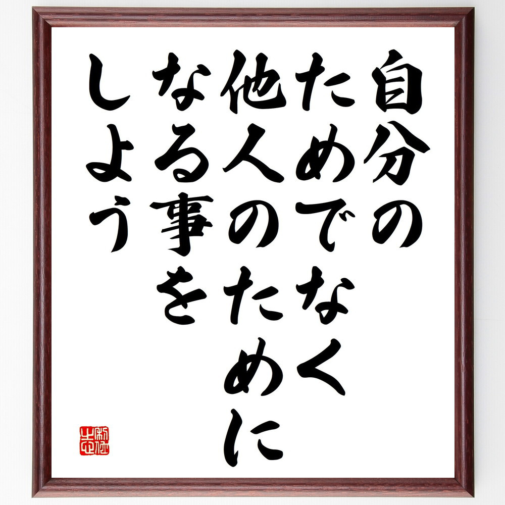 名言「自分のためでなく他人のためになる事をしよう」手書き書道色紙額／受注後の毛筆直筆（V5186）