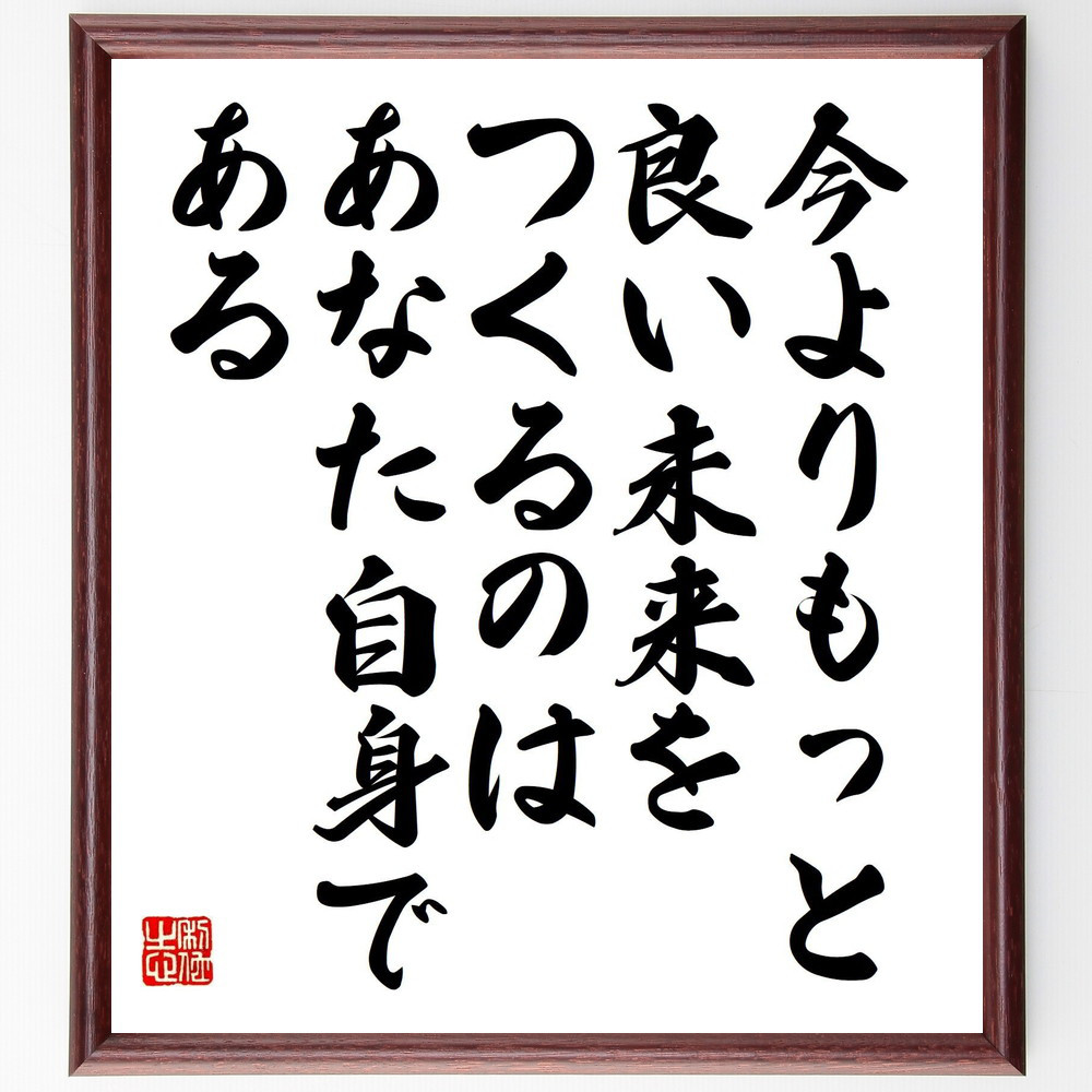 名言「今よりもっと良い未来をつくるのはあなた自身である」手書き書道色紙額／受注後の毛筆直筆（V5212）