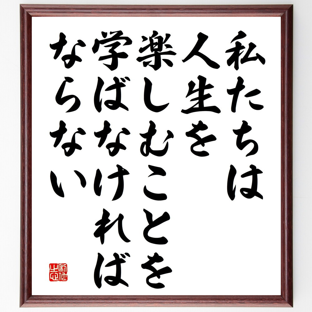 名言「私たちは、人生を楽しむことを学ばなければならない」手書き書道色紙額／受注後の毛筆直筆（V5214）