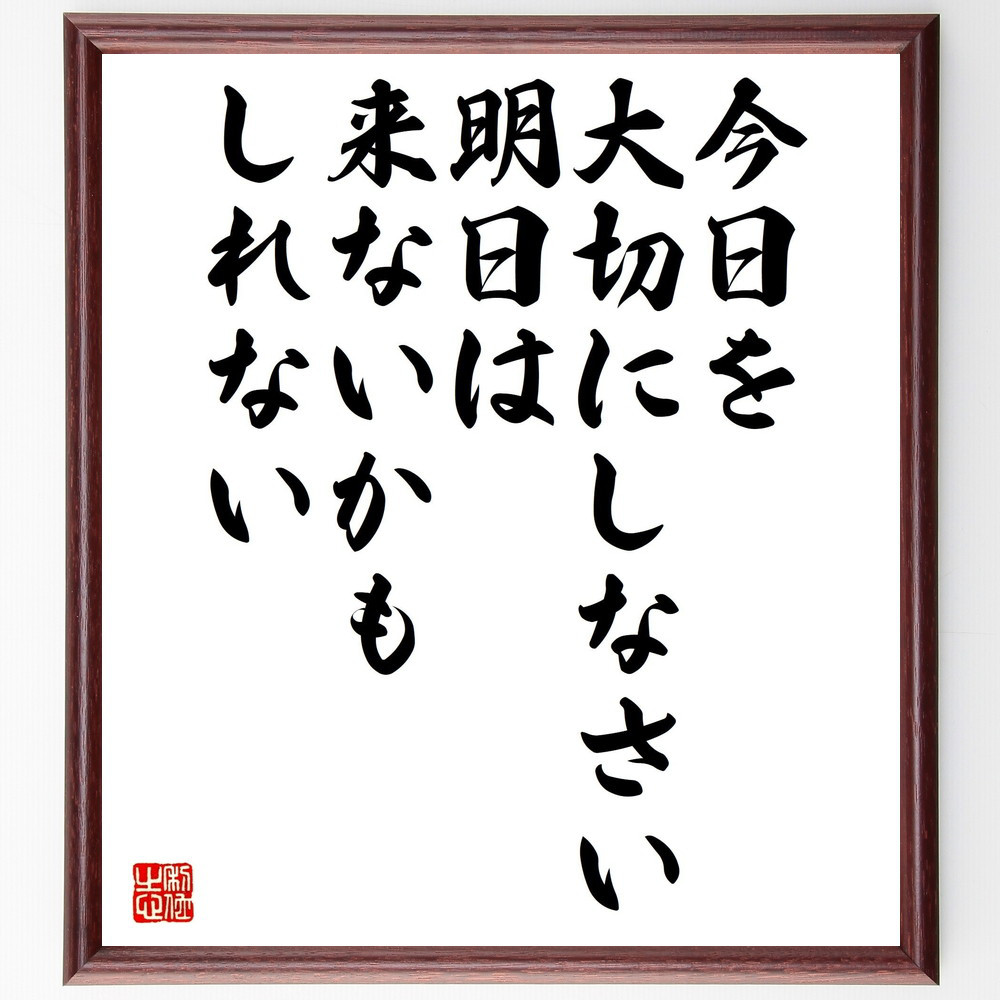 名言「今日を大切にしなさい、明日は来ないかもしれない」手書き書道色紙額／受注後の毛筆直筆（V5234）
