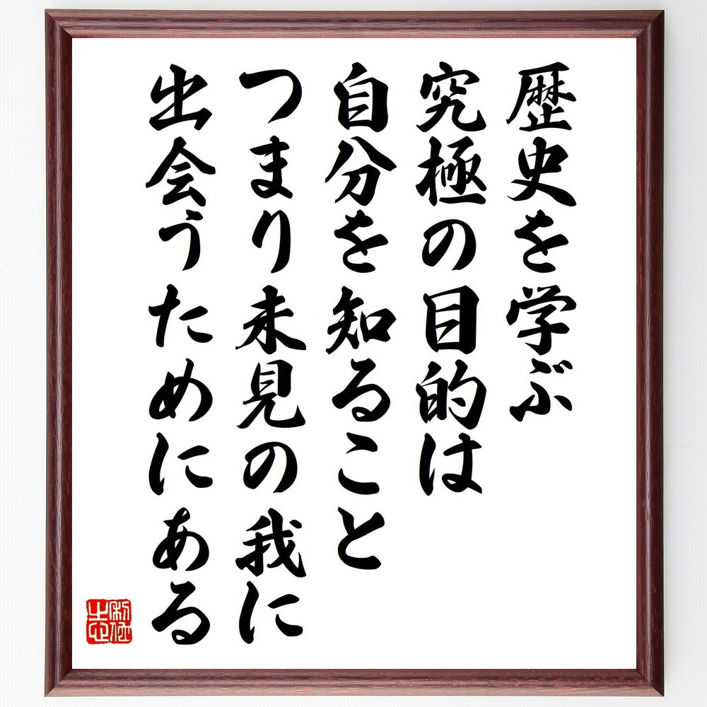 名言「歴史を学ぶ究極の目的は、自分を知ること、つまり未見の我に出会う～」手書き書道色紙額／受注後の毛筆直筆（V5265）