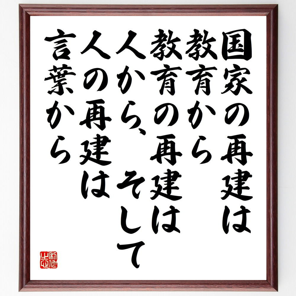 名言「国家の再建は教育から、教育の再建は人から、そして人の再建は言葉～」手書き書道色紙額／受注後の毛筆直筆（V5279）