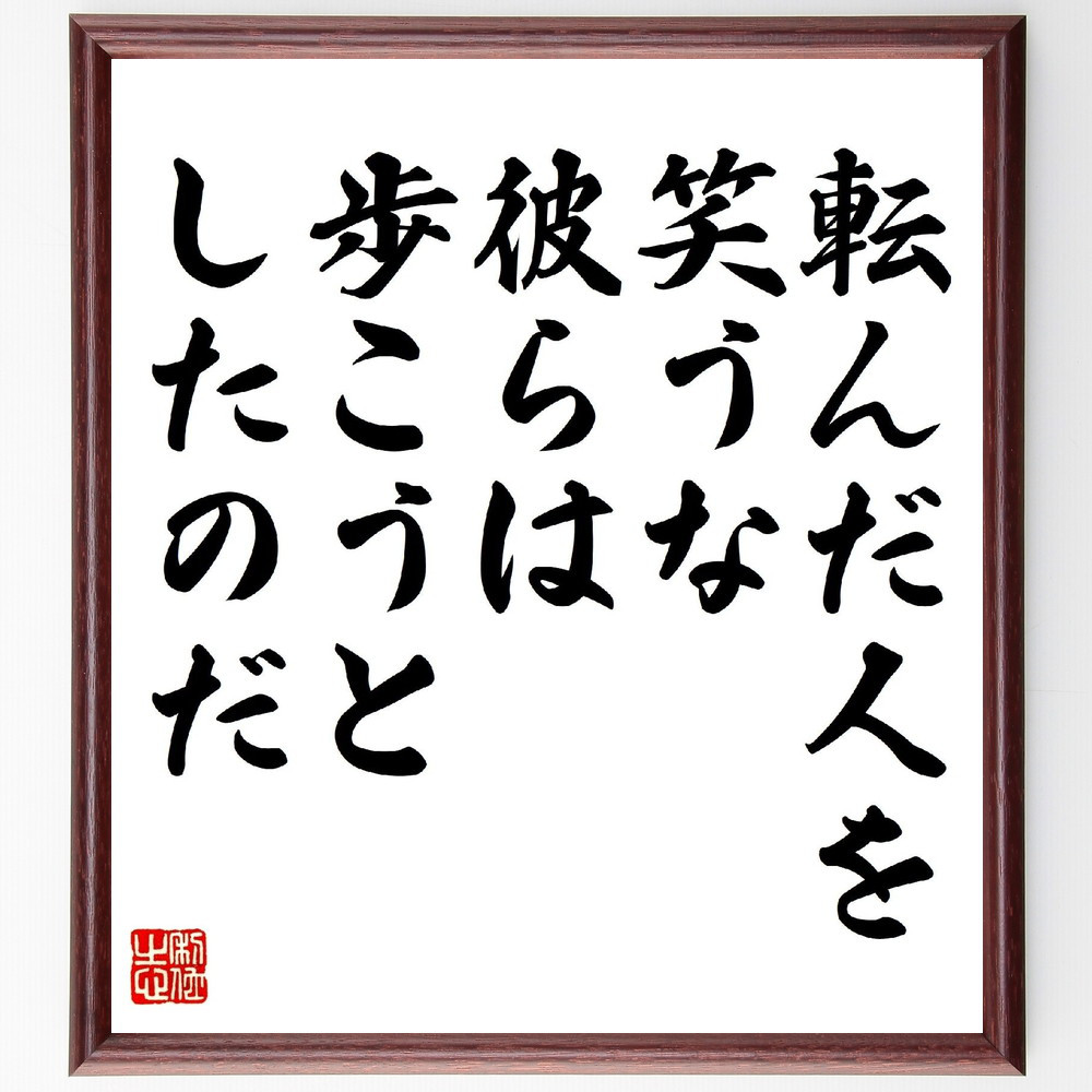 名言「転んだ人を笑うな、彼らは歩こうとしたのだ」手書き書道色紙額／受注後の毛筆直筆（V0910）