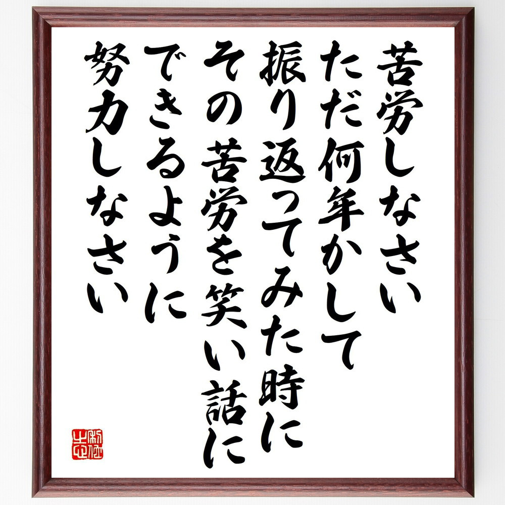 名言「苦労しなさい、ただ何年かして振り返ってみた時に、その苦労を笑い～」手書き書道色紙額／受注後の毛筆直筆（V2176）