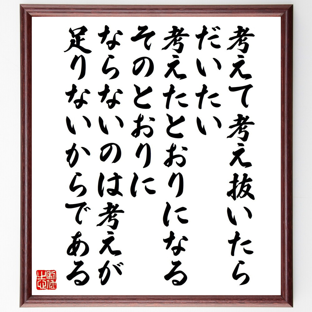名言「考えて考え抜いたら、だいたい考えたとおりになる、そのとおりにな～」手書き書道色紙額／受注後の毛筆直筆（V2178）