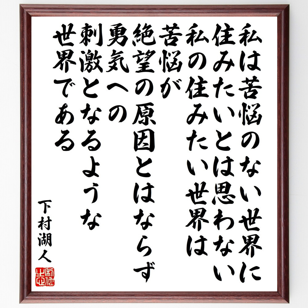 下村湖人の名言「私は苦悩のない世界に住みたいとは思わない、私の住みた～」手書き書道色紙額／受注後の毛筆直筆（V2205）
