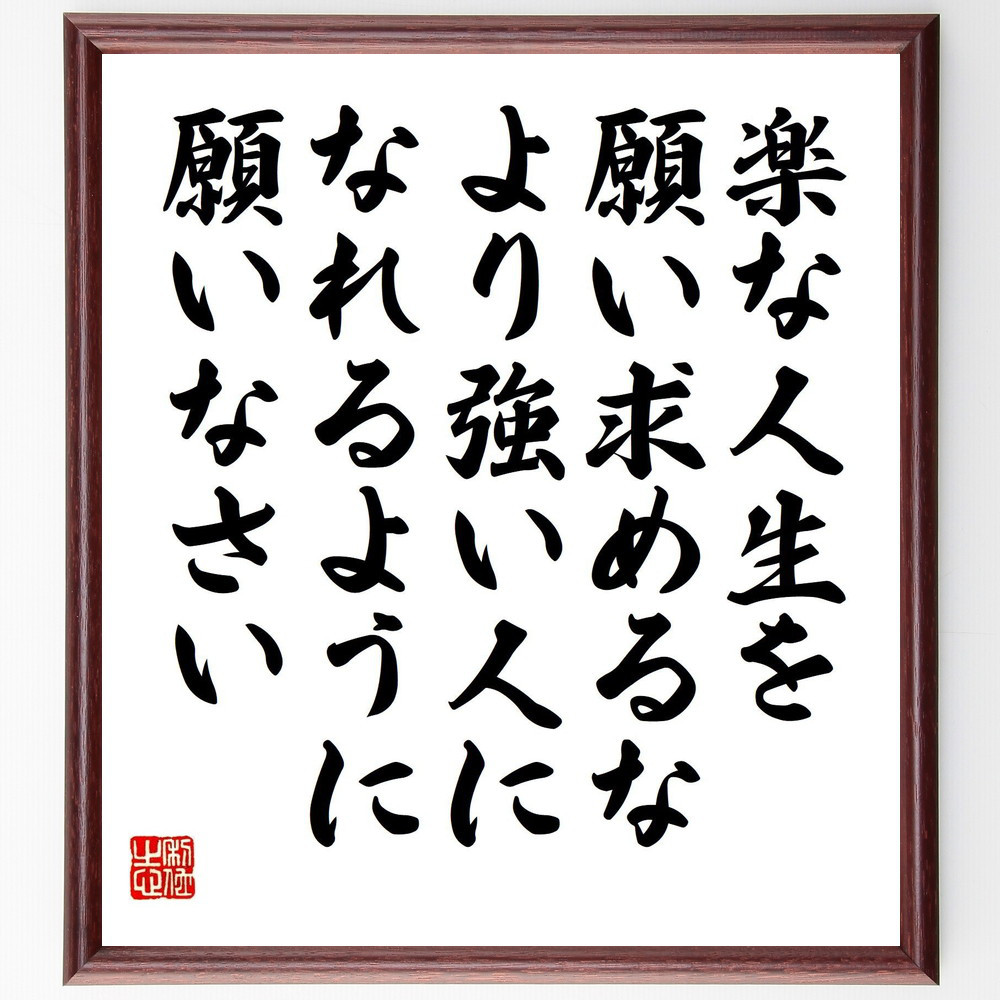 名言「楽な人生を願い求めるな、より強い人になれるように願いなさい」手書き書道色紙額／受注後の毛筆直筆（V5224）