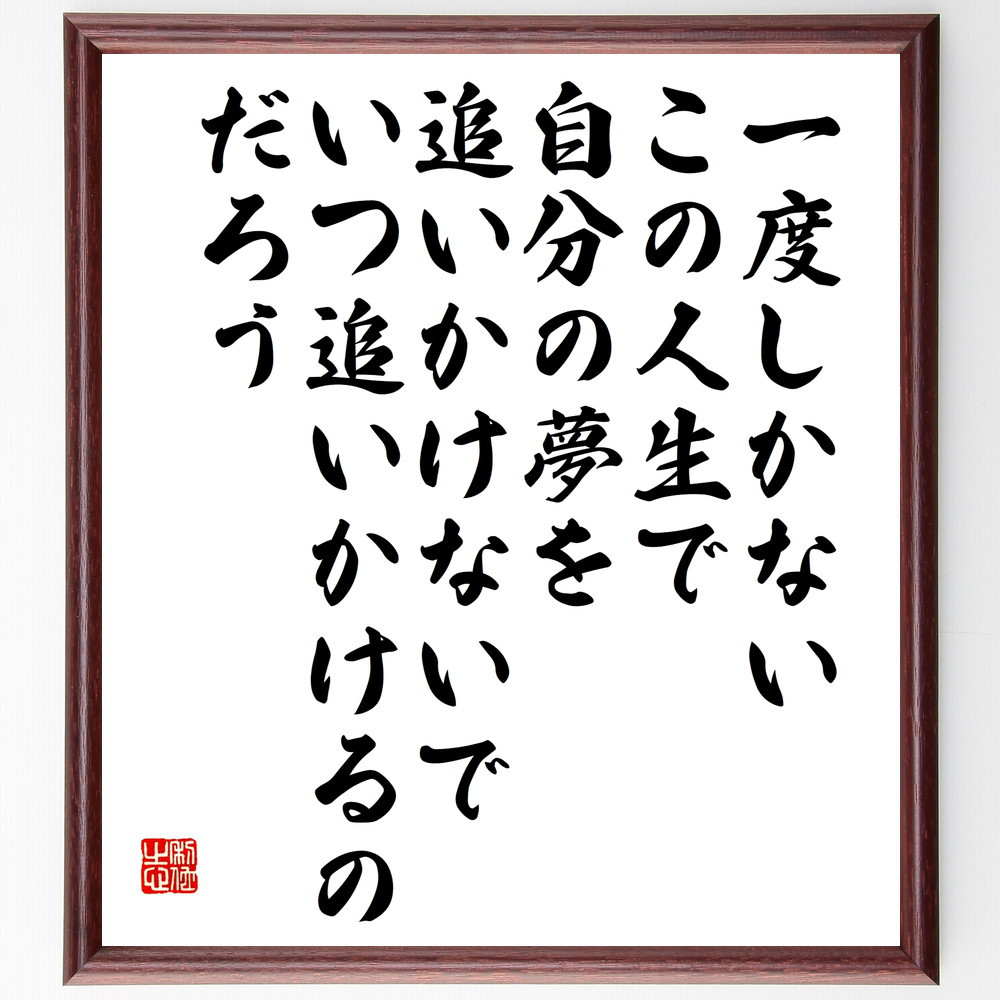 名言「一度しかないこの人生で、自分の夢を追いかけないで、いつ追いかけ～」手書き書道色紙額／受注後の毛筆直筆（V5859）