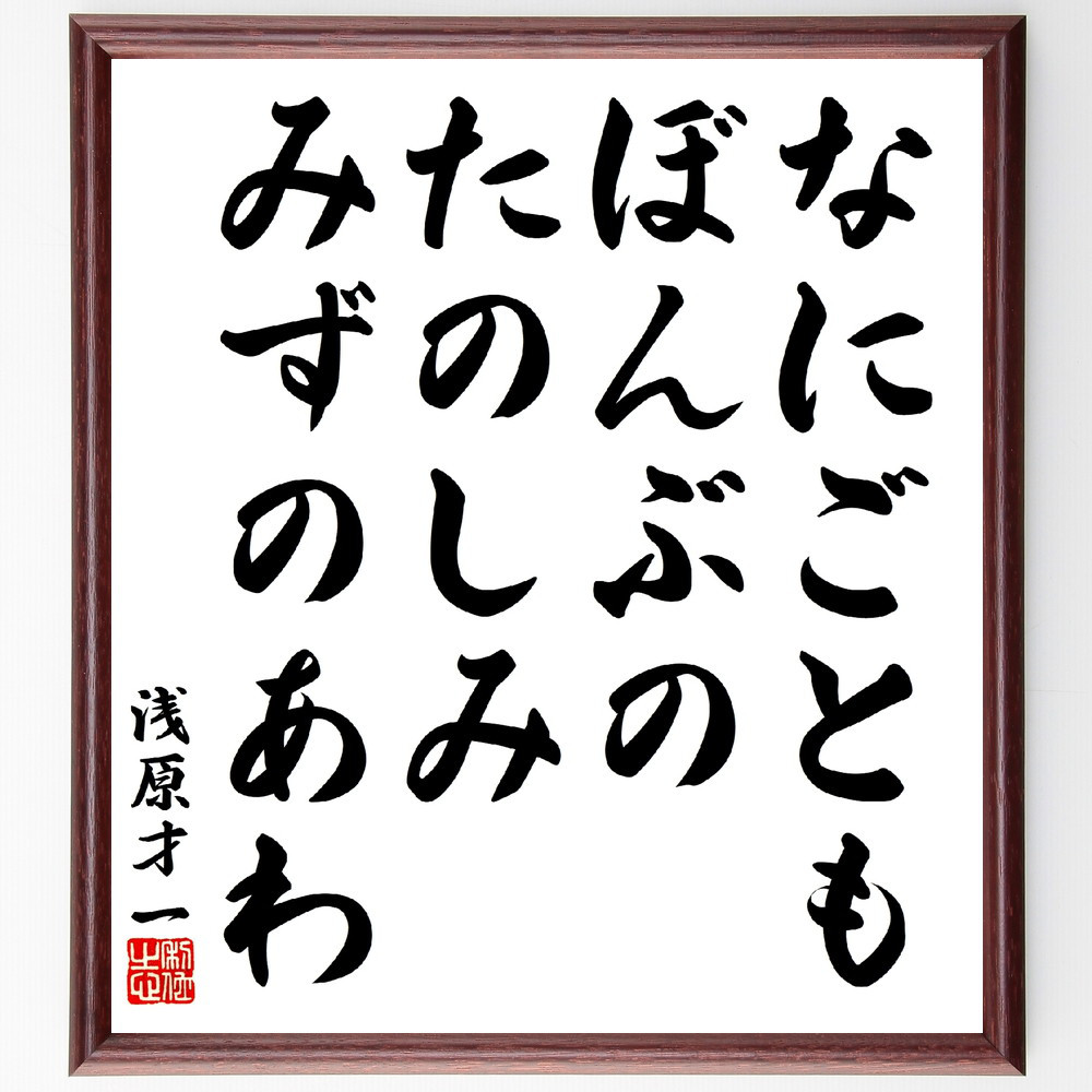 浅原才一の名言「なにごとも、ぼんぶのたのしみ、みずのあわ」手書き書道色紙額／受注後の毛筆直筆（V5902）