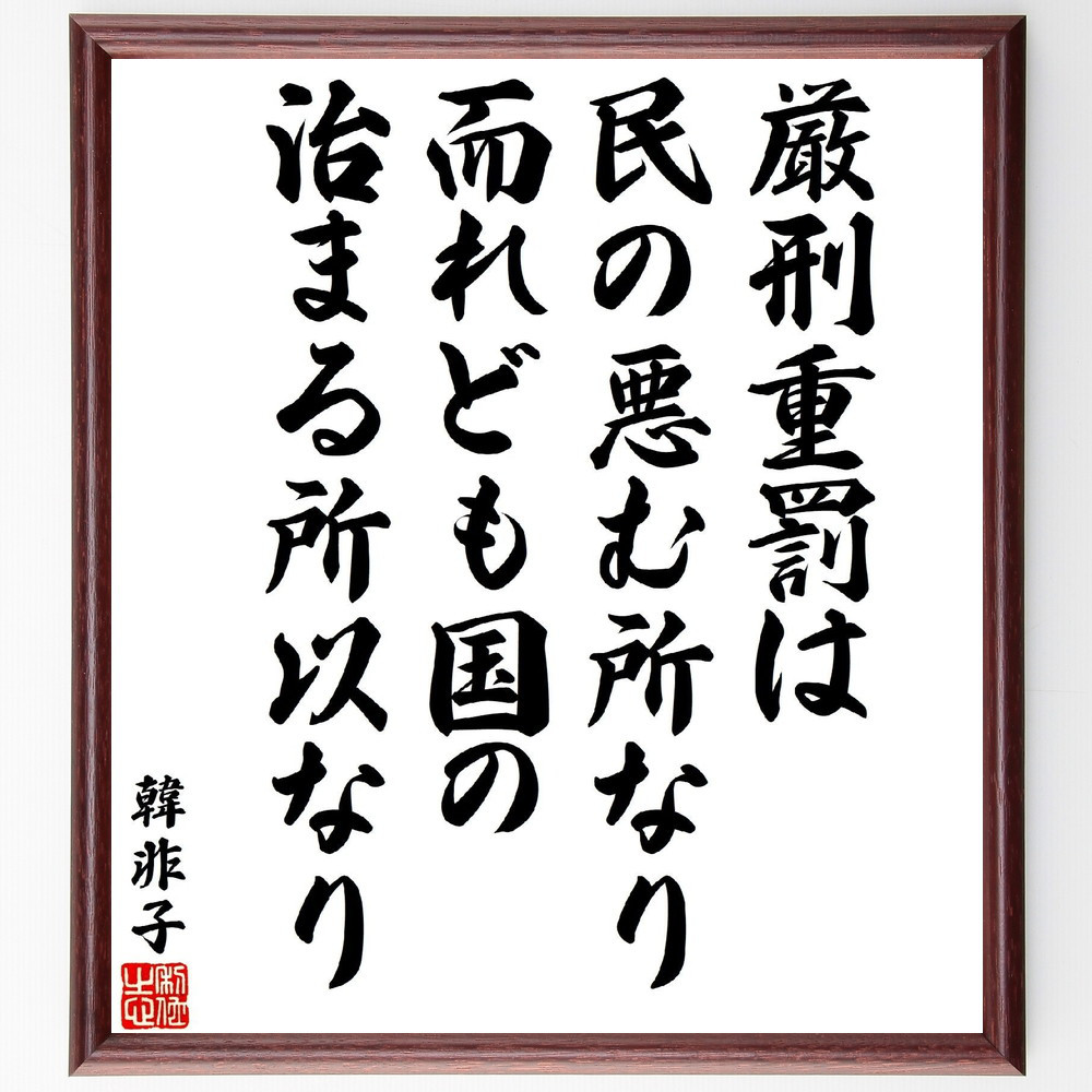 韓非の名言「厳刑重罰は民の悪む所なり、而れども国の治まる所以なり」手書き書道色紙額／受注後の毛筆直筆（V5927）