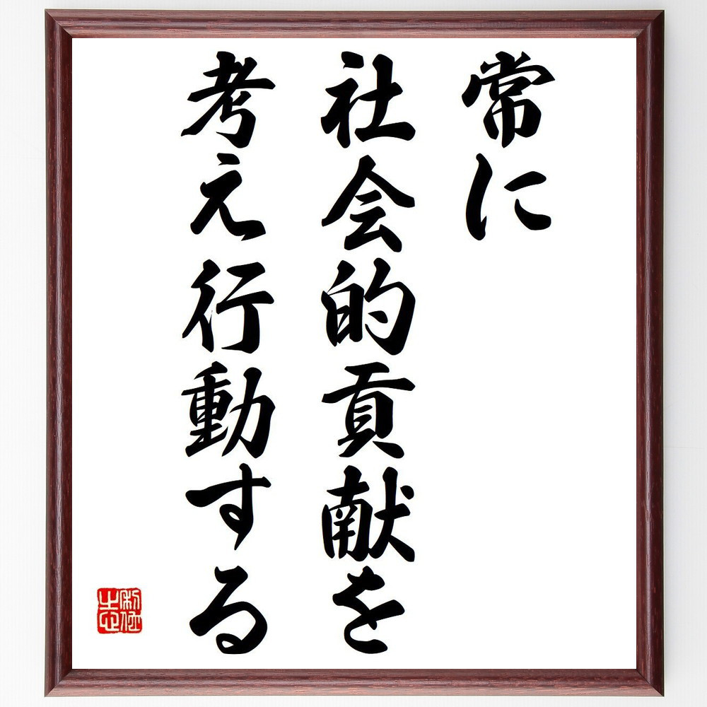 名言「常に社会的貢献を考え行動する」手書き書道色紙額／受注後の毛筆直筆（V6042）