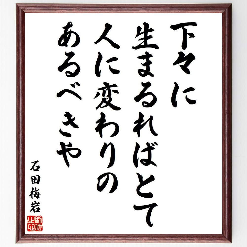 石田梅岩の名言「下々に生まるればとて人に変わりのあるべきや」手書き書道色紙額／受注後の毛筆直筆（V6412）