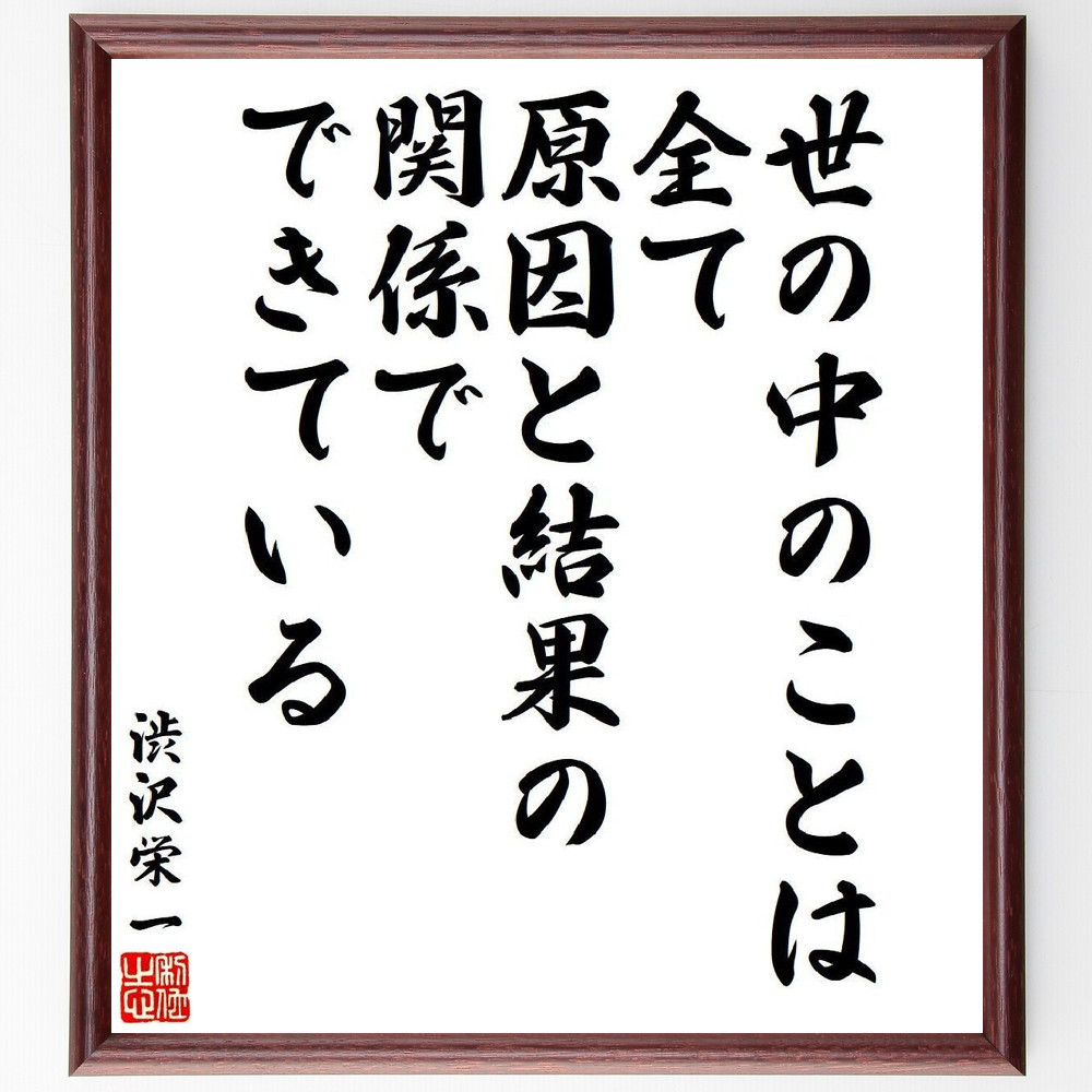 渋沢栄一の名言「世の中のことは、全て原因と結果の関係でできている」手書き書道色紙額／受注後の毛筆直筆（V6438）