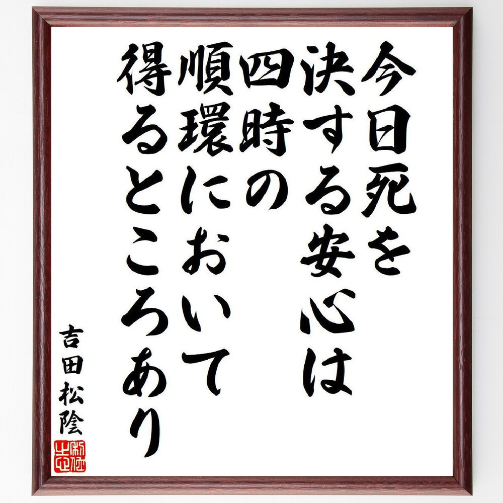 吉田松陰の名言「今日死を決する安心は、四時の順環において得るところあり」手書き書道色紙額／受注後の毛筆直筆（V6460）
