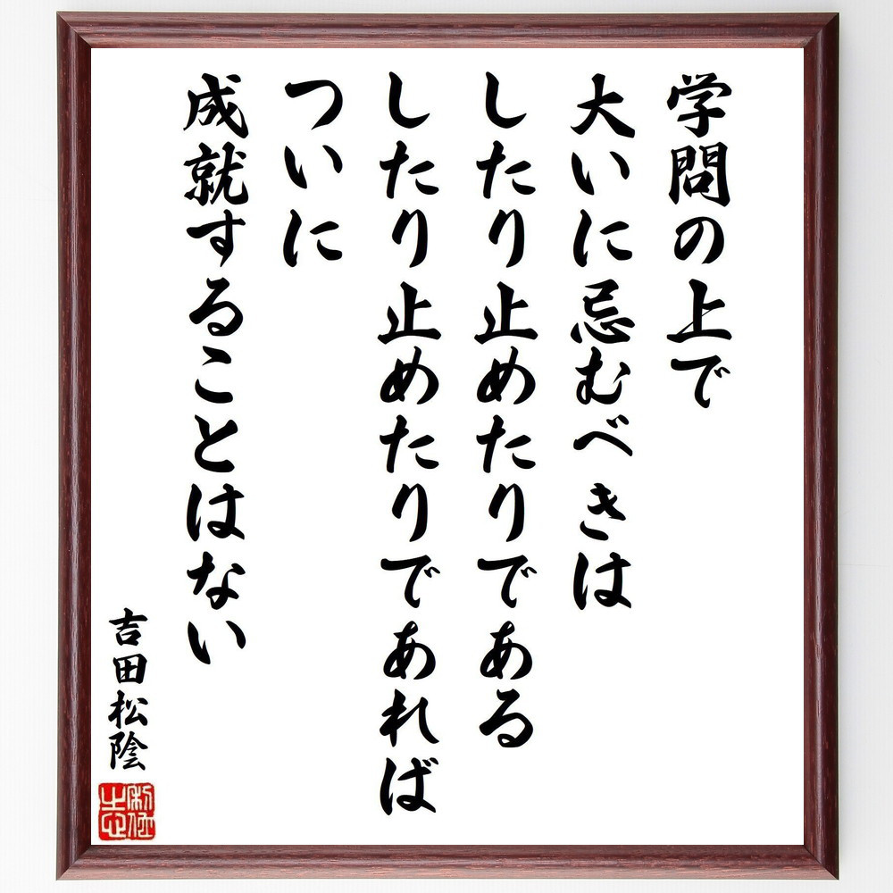 吉田松陰の名言「学問の上で大いに忌むべきは、したり止めたりである、し～」手書き書道色紙額／受注後の毛筆直筆（V6537）