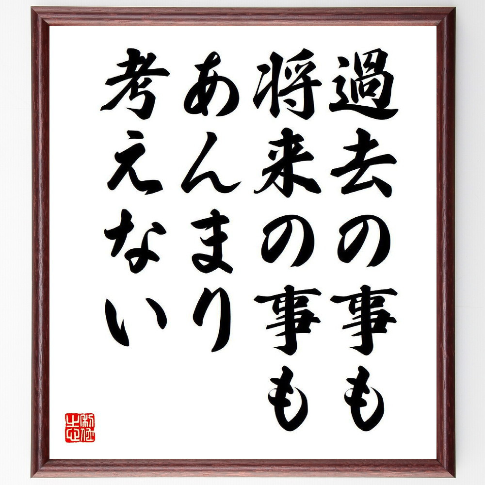 名言「過去の事も将来の事もあんまり考えない」手書き書道色紙額／受注後の毛筆直筆（V6569）