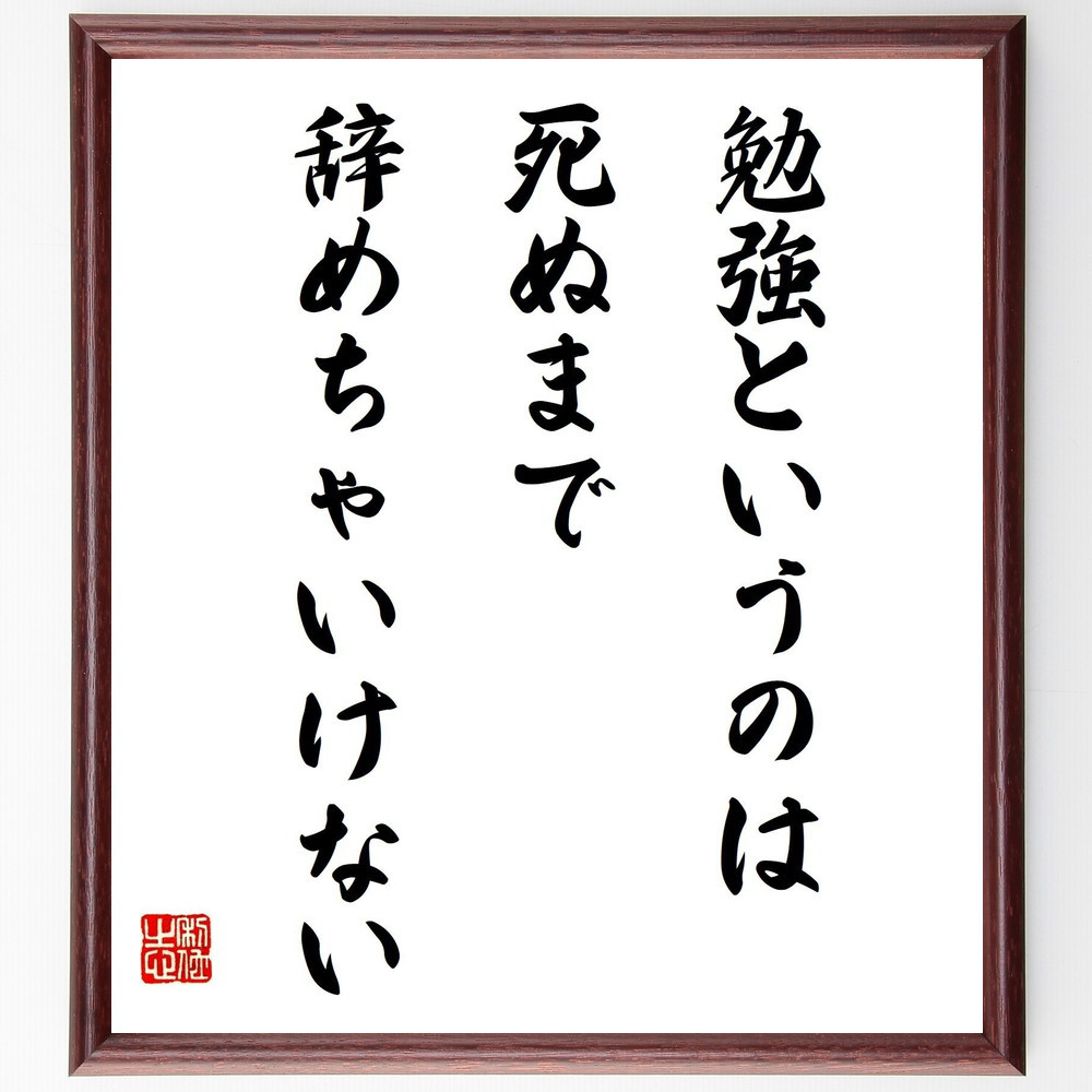 名言「勉強というのは死ぬまで辞めちゃいけない」手書き書道色紙額／受注後の毛筆直筆（V6576）